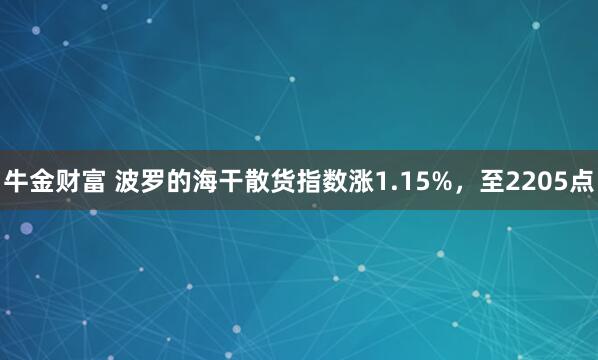 牛金财富 波罗的海干散货指数涨1.15%，至2205点