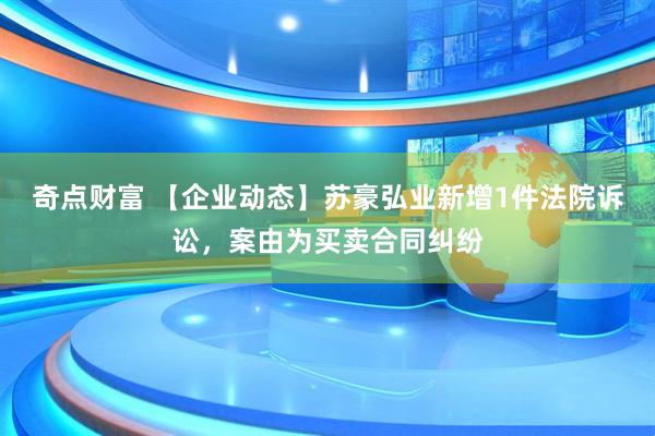 奇点财富 【企业动态】苏豪弘业新增1件法院诉讼，案由为买卖合同纠纷