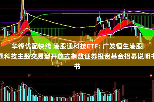华锋优配快线 港股通科技ETF: 广发恒生港股通科技主题交易型开放式指数证券投资基金招募说明书