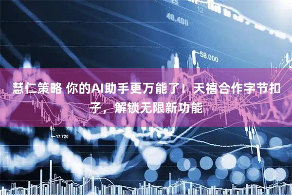 慧仁策略 你的AI助手更万能了！天禧合作字节扣子，解锁无限新功能