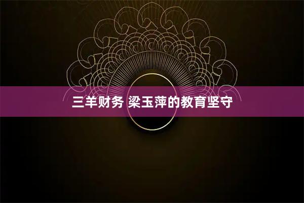 三羊财务 梁玉萍的教育坚守