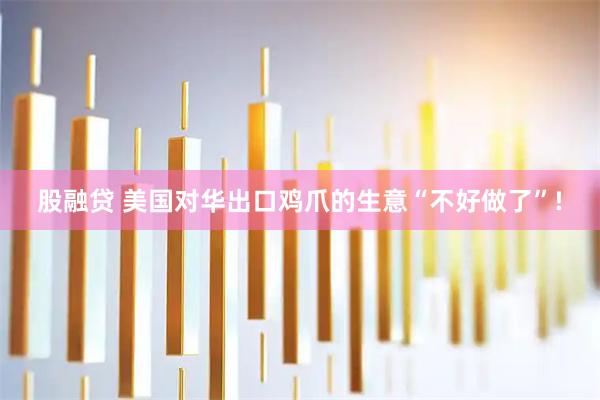 股融贷 美国对华出口鸡爪的生意“不好做了”!