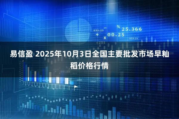 易信盈 2025年10月3日全国主要批发市场早籼稻价格行情