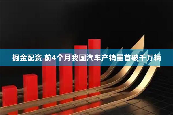 掘金配资 前4个月我国汽车产销量首破千万辆